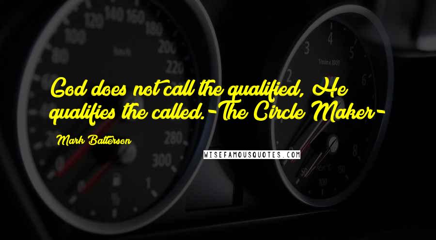 Mark Batterson Quotes: God does not call the qualified, He qualifies the called.-The Circle Maker-