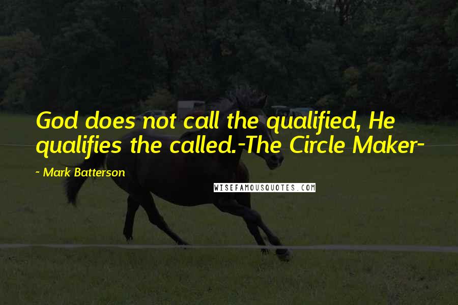 Mark Batterson Quotes: God does not call the qualified, He qualifies the called.-The Circle Maker-