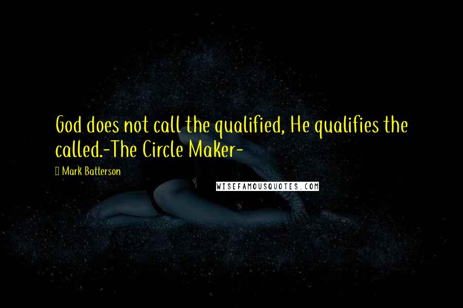 Mark Batterson Quotes: God does not call the qualified, He qualifies the called.-The Circle Maker-