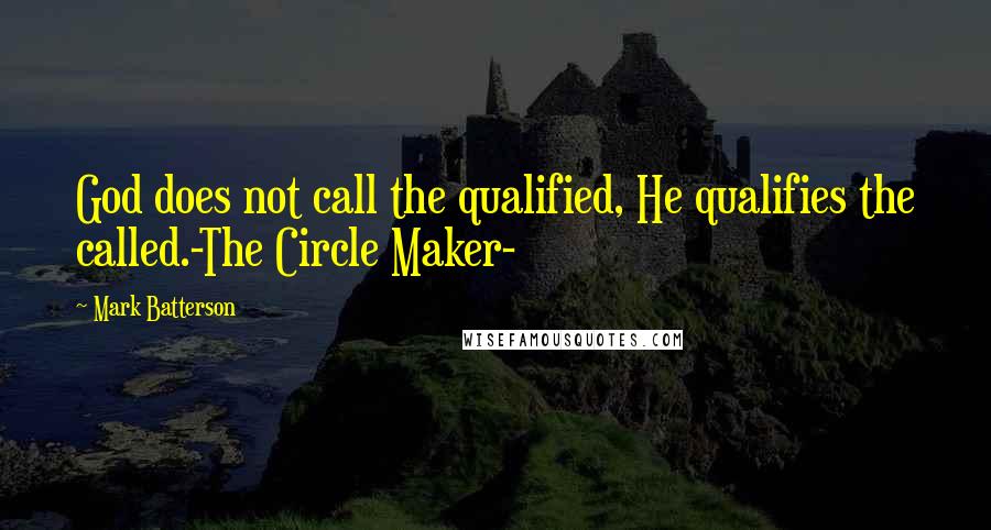 Mark Batterson Quotes: God does not call the qualified, He qualifies the called.-The Circle Maker-