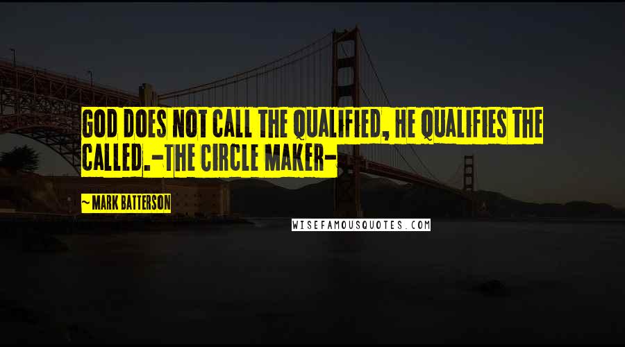 Mark Batterson Quotes: God does not call the qualified, He qualifies the called.-The Circle Maker-