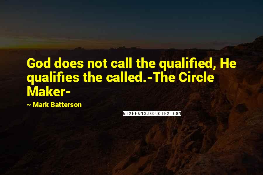 Mark Batterson Quotes: God does not call the qualified, He qualifies the called.-The Circle Maker-