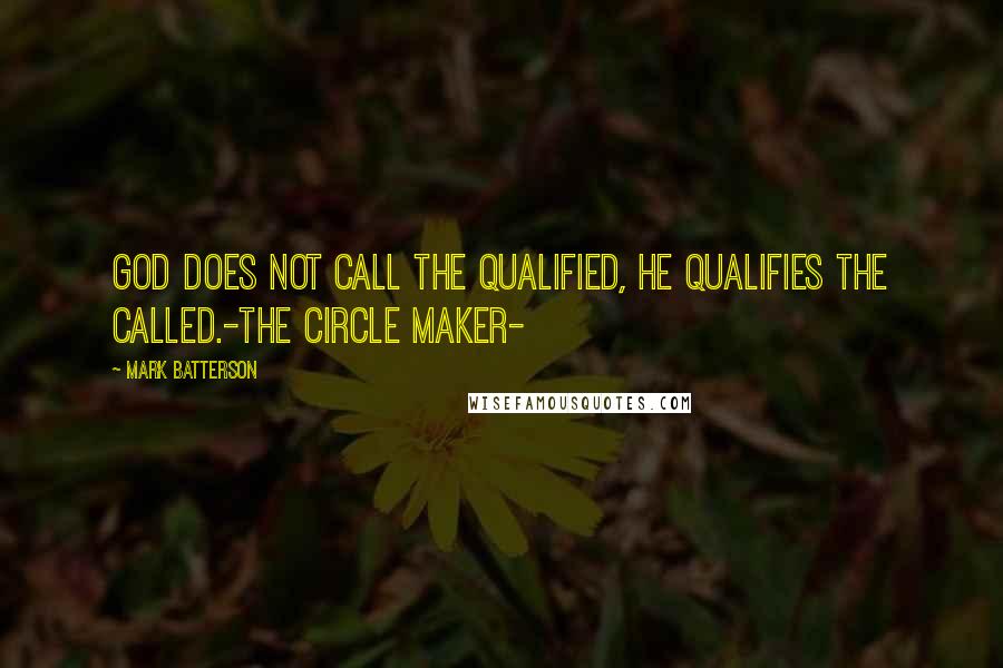 Mark Batterson Quotes: God does not call the qualified, He qualifies the called.-The Circle Maker-