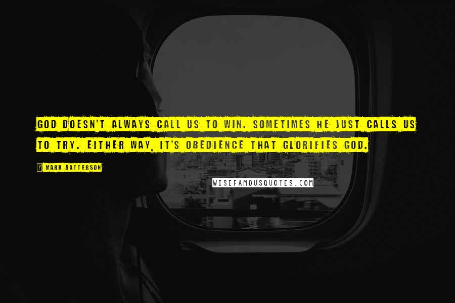 Mark Batterson Quotes: God doesn't always call us to win. Sometimes He just calls us to try. Either way, it's obedience that glorifies God.