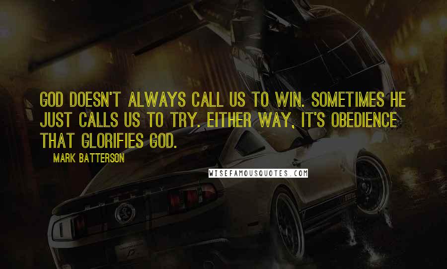 Mark Batterson Quotes: God doesn't always call us to win. Sometimes He just calls us to try. Either way, it's obedience that glorifies God.