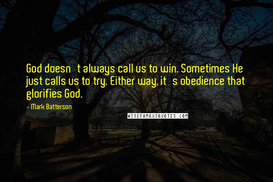 Mark Batterson Quotes: God doesn't always call us to win. Sometimes He just calls us to try. Either way, it's obedience that glorifies God.