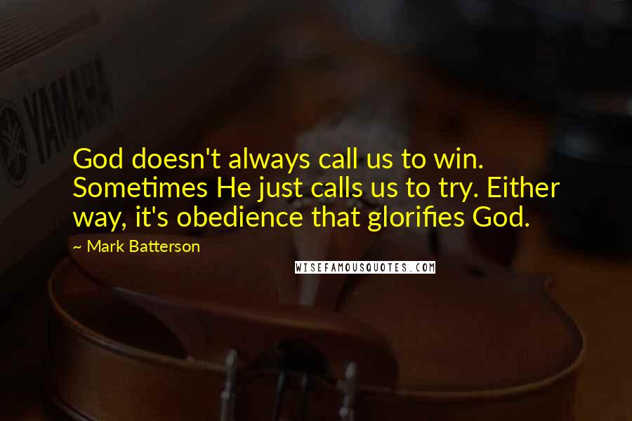 Mark Batterson Quotes: God doesn't always call us to win. Sometimes He just calls us to try. Either way, it's obedience that glorifies God.