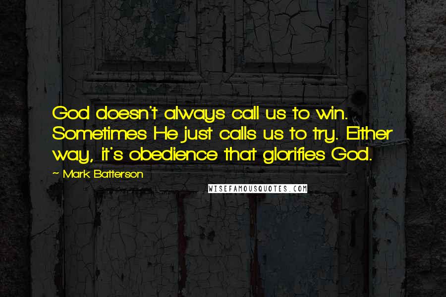 Mark Batterson Quotes: God doesn't always call us to win. Sometimes He just calls us to try. Either way, it's obedience that glorifies God.