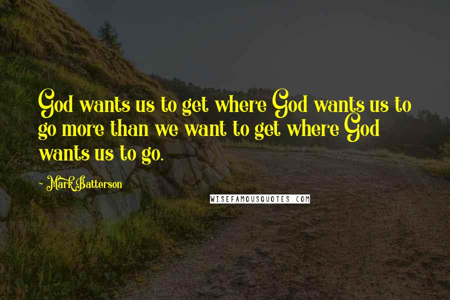 Mark Batterson Quotes: God wants us to get where God wants us to go more than we want to get where God wants us to go.