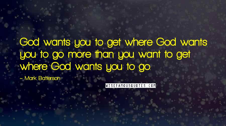 Mark Batterson Quotes: God wants you to get where God wants you to go more than you want to get where God wants you to go.