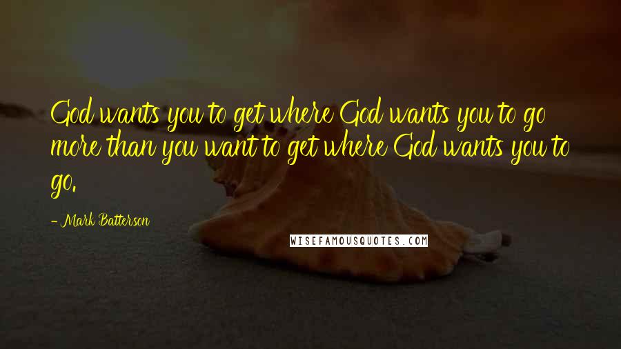 Mark Batterson Quotes: God wants you to get where God wants you to go more than you want to get where God wants you to go.