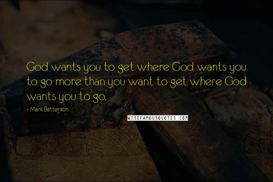 Mark Batterson Quotes: God wants you to get where God wants you to go more than you want to get where God wants you to go.