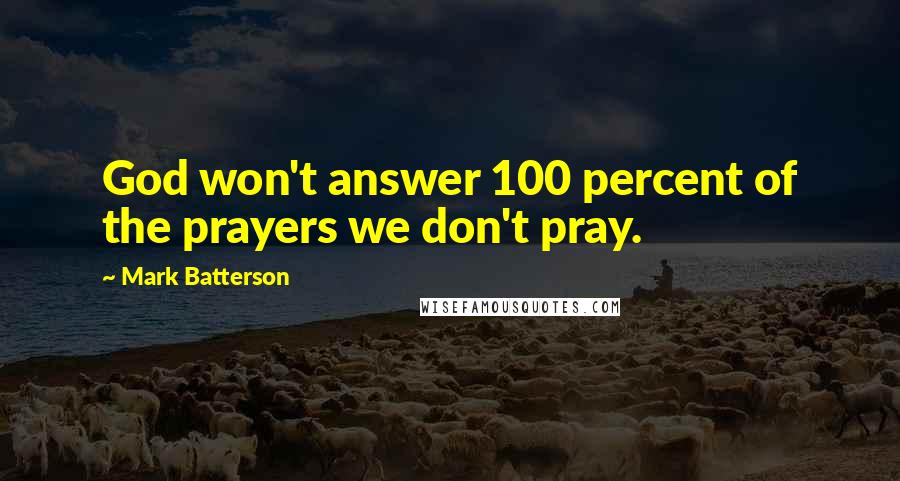 Mark Batterson Quotes: God won't answer 100 percent of the prayers we don't pray.