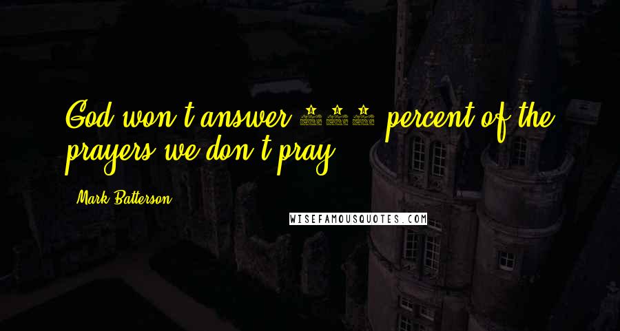 Mark Batterson Quotes: God won't answer 100 percent of the prayers we don't pray.