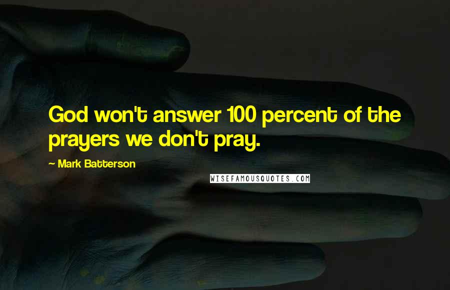 Mark Batterson Quotes: God won't answer 100 percent of the prayers we don't pray.