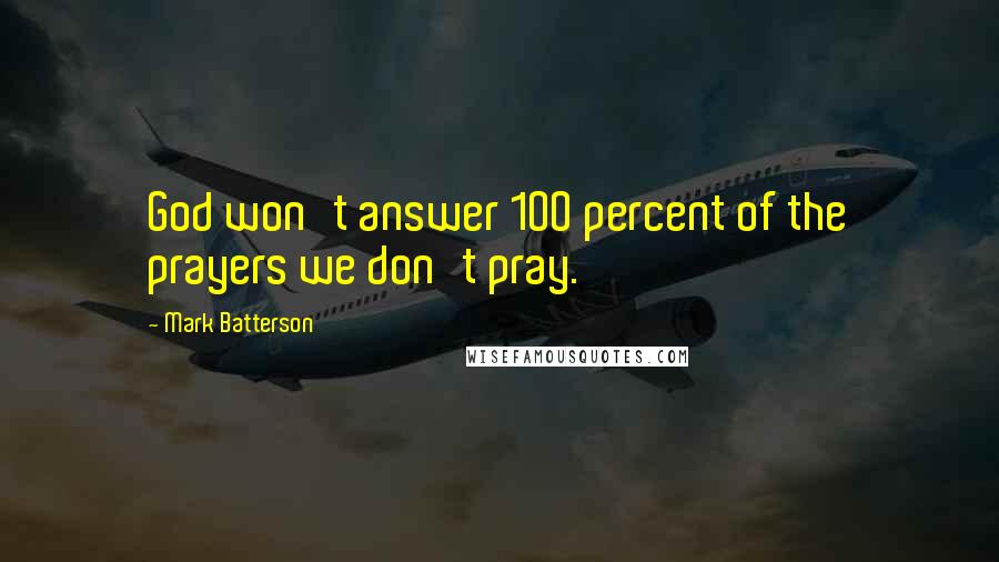 Mark Batterson Quotes: God won't answer 100 percent of the prayers we don't pray.