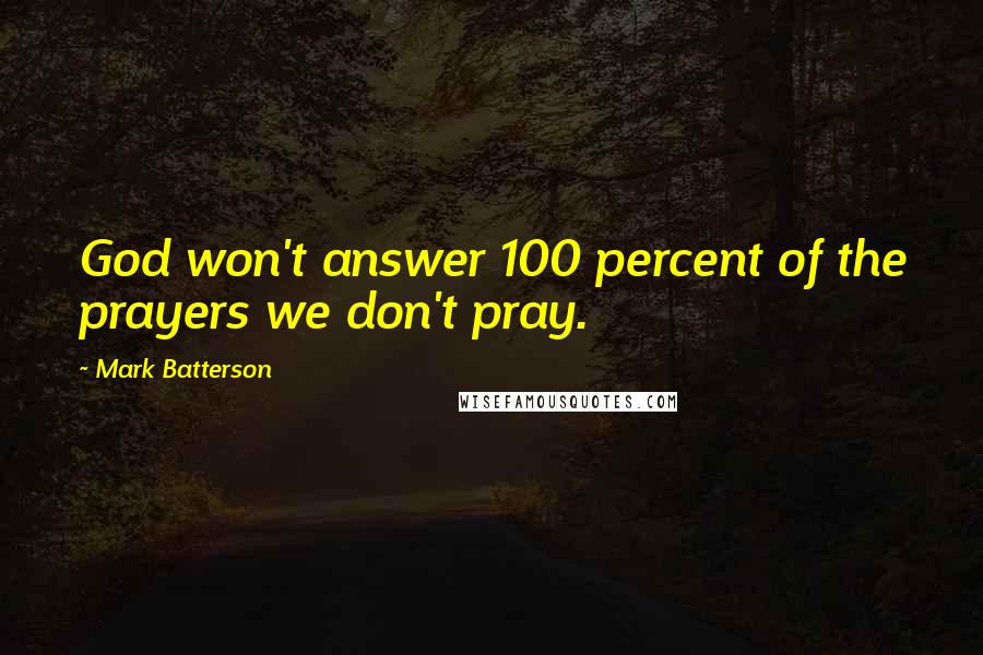 Mark Batterson Quotes: God won't answer 100 percent of the prayers we don't pray.