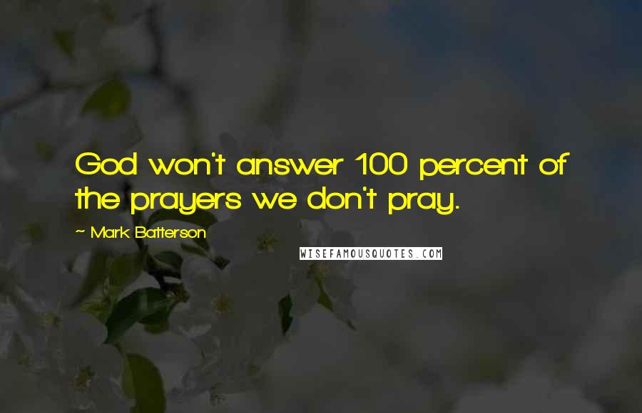 Mark Batterson Quotes: God won't answer 100 percent of the prayers we don't pray.