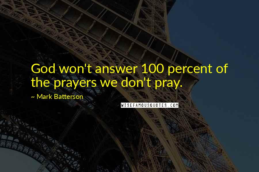 Mark Batterson Quotes: God won't answer 100 percent of the prayers we don't pray.