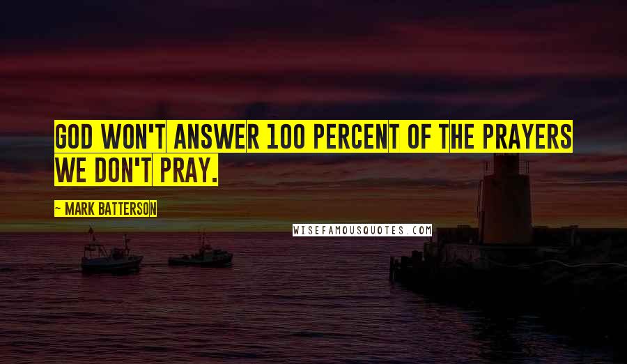 Mark Batterson Quotes: God won't answer 100 percent of the prayers we don't pray.