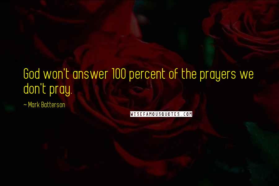 Mark Batterson Quotes: God won't answer 100 percent of the prayers we don't pray.