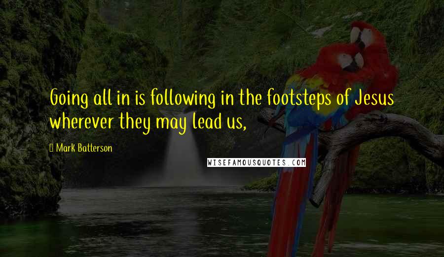 Mark Batterson Quotes: Going all in is following in the footsteps of Jesus wherever they may lead us,