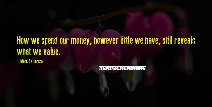 Mark Batterson Quotes: How we spend our money, however little we have, still reveals what we value.