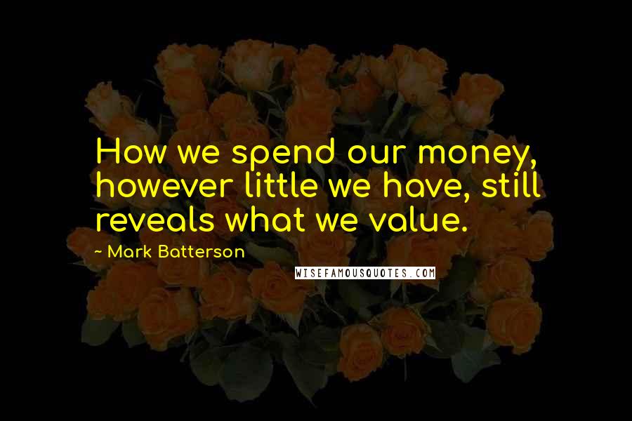 Mark Batterson Quotes: How we spend our money, however little we have, still reveals what we value.