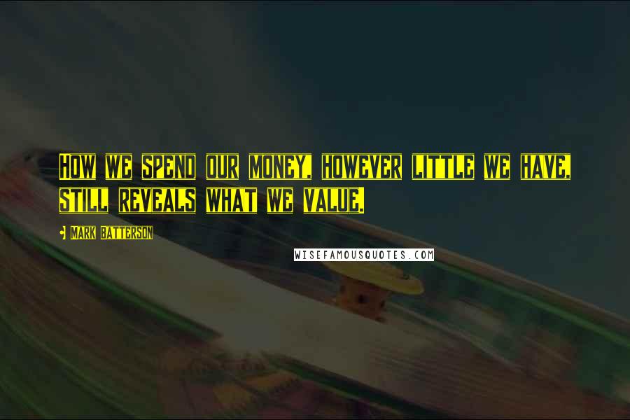 Mark Batterson Quotes: How we spend our money, however little we have, still reveals what we value.