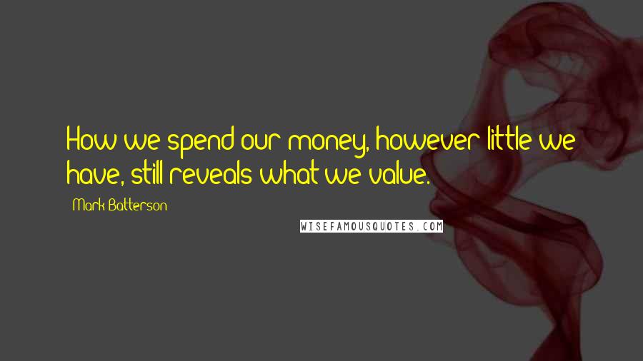 Mark Batterson Quotes: How we spend our money, however little we have, still reveals what we value.