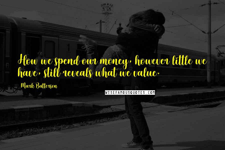 Mark Batterson Quotes: How we spend our money, however little we have, still reveals what we value.