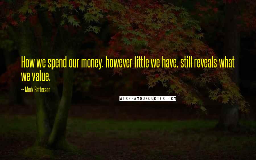 Mark Batterson Quotes: How we spend our money, however little we have, still reveals what we value.