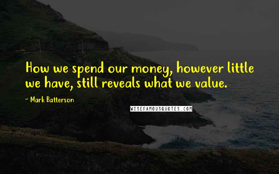 Mark Batterson Quotes: How we spend our money, however little we have, still reveals what we value.