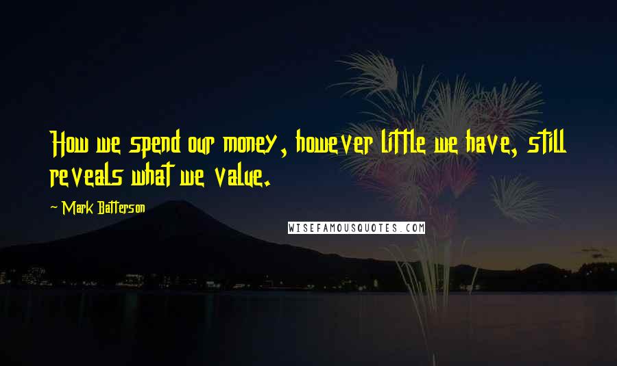 Mark Batterson Quotes: How we spend our money, however little we have, still reveals what we value.