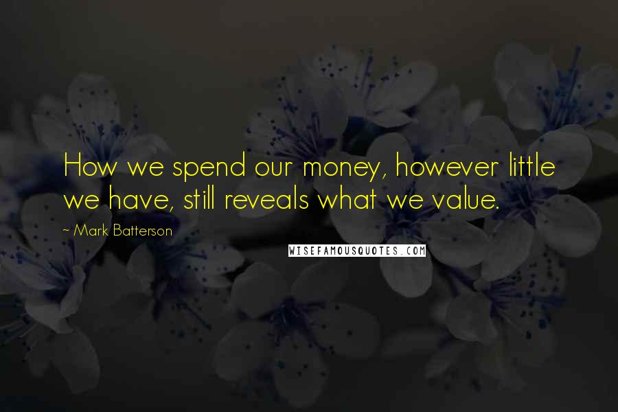 Mark Batterson Quotes: How we spend our money, however little we have, still reveals what we value.