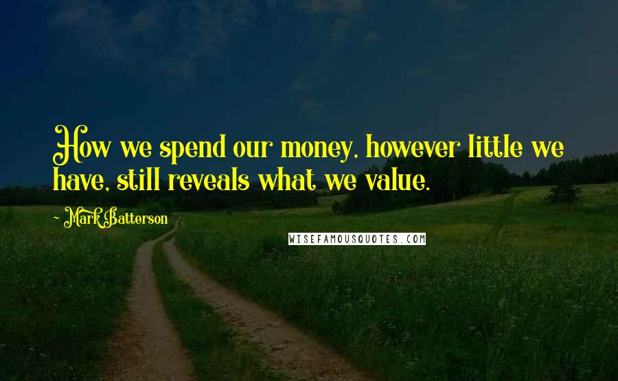 Mark Batterson Quotes: How we spend our money, however little we have, still reveals what we value.