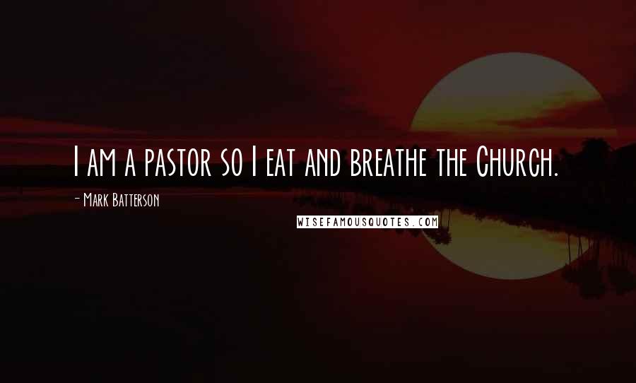 Mark Batterson Quotes: I am a pastor so I eat and breathe the Church.
