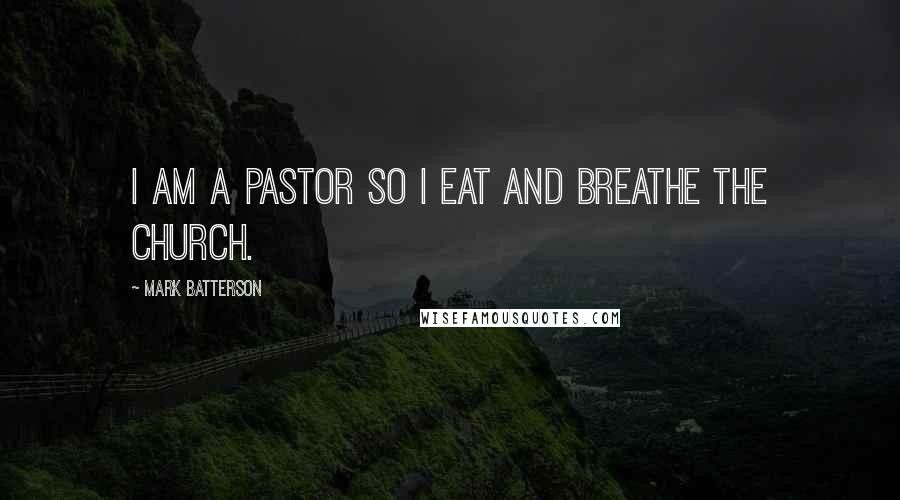 Mark Batterson Quotes: I am a pastor so I eat and breathe the Church.