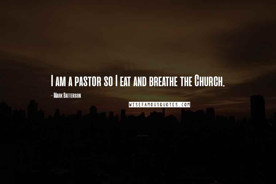 Mark Batterson Quotes: I am a pastor so I eat and breathe the Church.