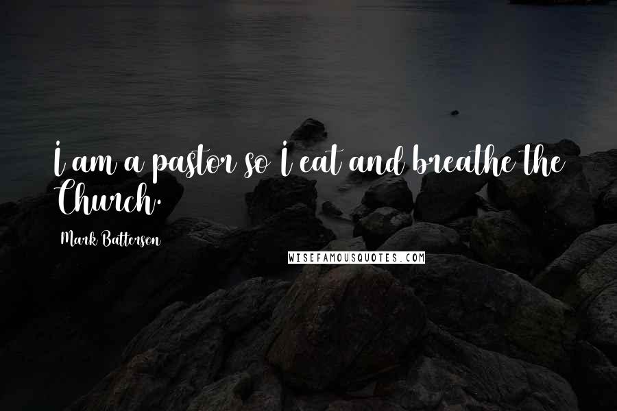 Mark Batterson Quotes: I am a pastor so I eat and breathe the Church.