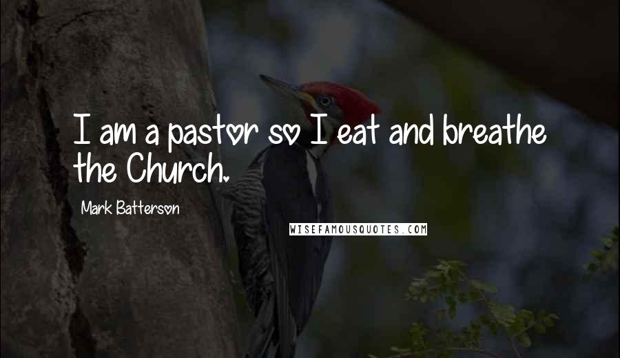 Mark Batterson Quotes: I am a pastor so I eat and breathe the Church.