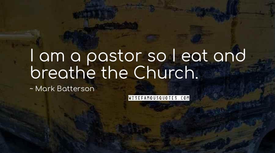 Mark Batterson Quotes: I am a pastor so I eat and breathe the Church.