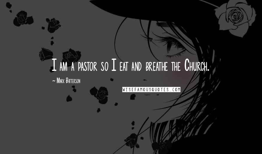 Mark Batterson Quotes: I am a pastor so I eat and breathe the Church.