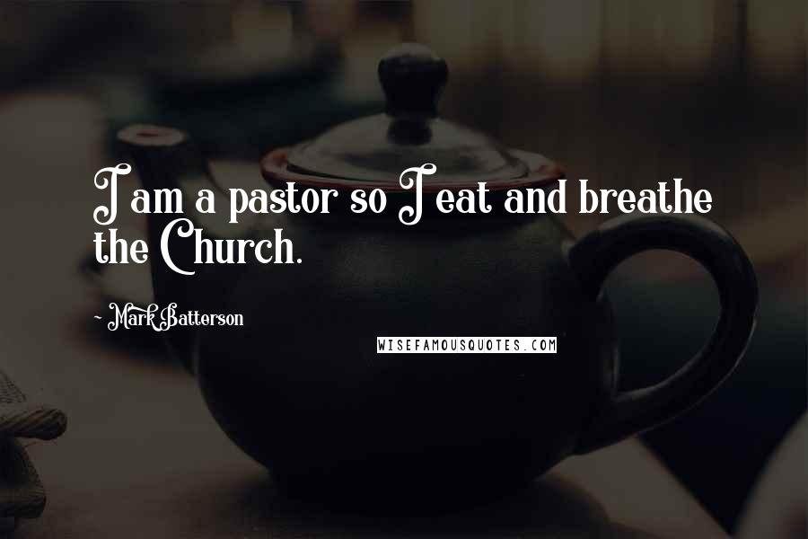 Mark Batterson Quotes: I am a pastor so I eat and breathe the Church.