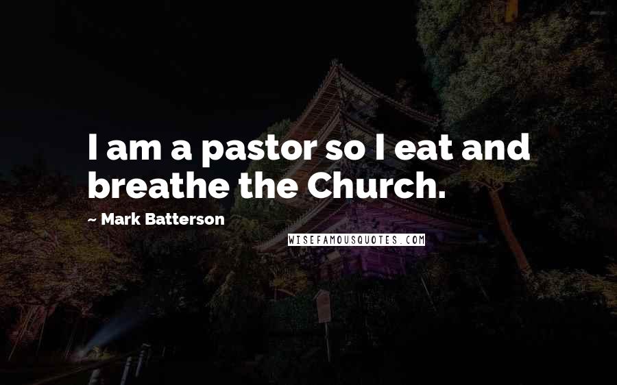 Mark Batterson Quotes: I am a pastor so I eat and breathe the Church.