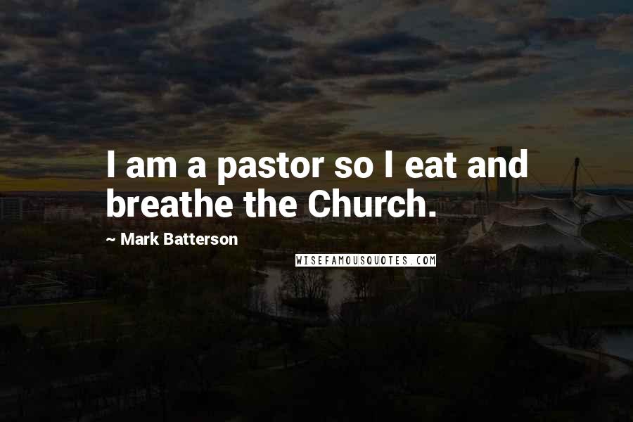 Mark Batterson Quotes: I am a pastor so I eat and breathe the Church.