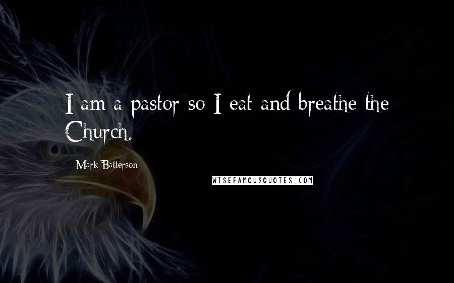 Mark Batterson Quotes: I am a pastor so I eat and breathe the Church.