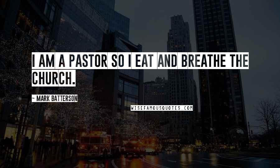 Mark Batterson Quotes: I am a pastor so I eat and breathe the Church.