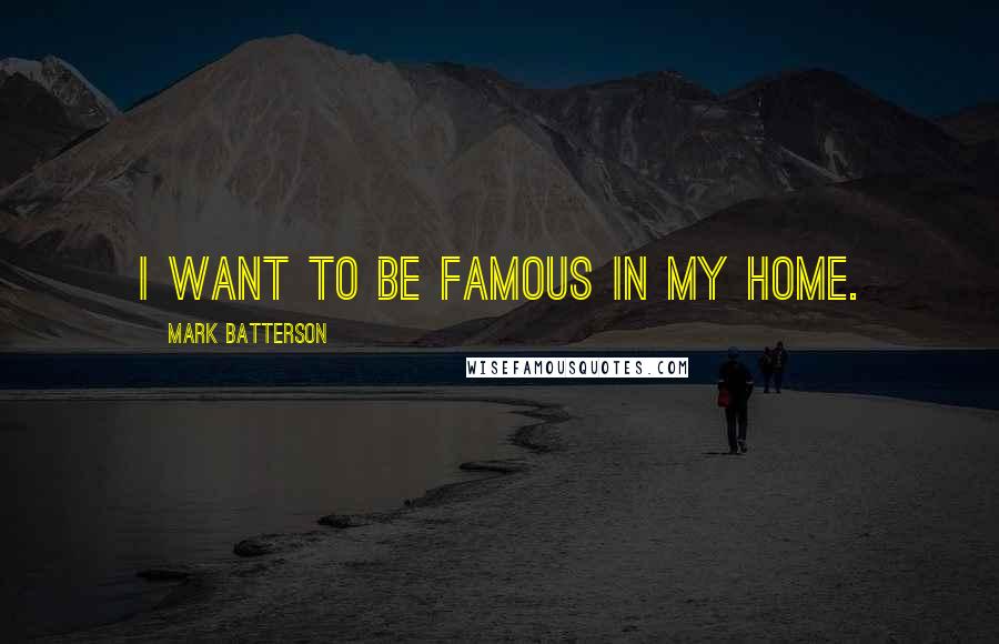 Mark Batterson Quotes: I want to be famous in my home.