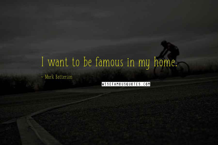 Mark Batterson Quotes: I want to be famous in my home.